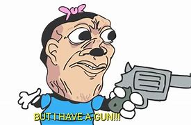 Image result for I Made a Gun Meme
