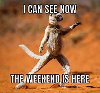 Image result for It's Almost the Weekend Meme