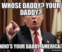 Image result for Ha Ha You Know Who Your Daddy Is Memes
