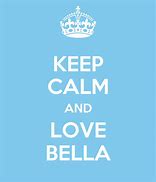 Image result for Keep Calm and Love Bella