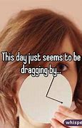 Image result for Day Is Dragging Pics