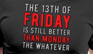 Image result for Friday 13th Better than Monday Meme