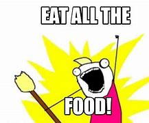 Image result for Eat All the Food Meme
