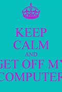 Image result for Get Away From My Computer