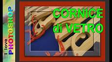 creare cornice photoshop photoshop tutorial italiano effetto vetro photoshop creare cornice photoshop photoshop tutorial italiano effetto vetro photoshop