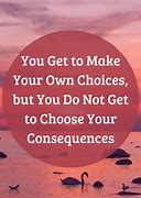 Image result for Choices Have Consequences Quote