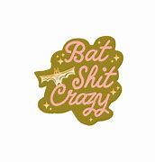 Image result for Batshit Crazy Quotes