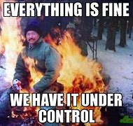 Image result for Funny Everything Is Fine Meme
