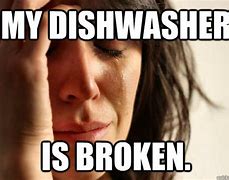 Image result for My Dishwasher Is Broken Meme