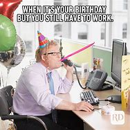 Image result for Calling into Work On Birthday Meme