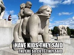 Image result for Have Kids They Said Meme