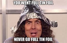Image result for Never Go Full Tin Foil Meme