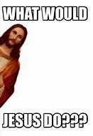 Image result for What Would Jesus Do Shirt Meme