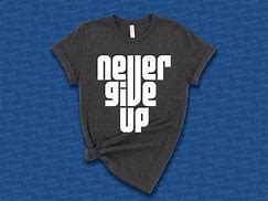 Image result for Never Give Up Shirt Meme