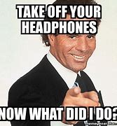 Image result for Take Off Headphones Meme