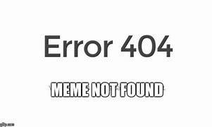 Image result for Erroe 404 Life Not Found Meme