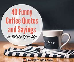 Image result for Funny Coffee Quotes to Start Your Day