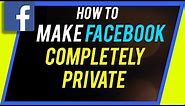 How To Make Your Facebook Completely Private