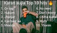 Karan Aujla || Top 10 hit songs by Karan aujla || Best songs by karan aujla