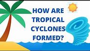 Tropical Cyclone | How are Tropical Cyclones Formed?