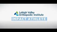 Lehigh Valley Orthopedic Institute IMPACT Athlete Program Overview