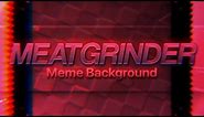 MEATGRINDER | Animation Meme Background