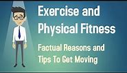 Exercise and Physical Fitness - Factual Reasons and Tips To Get Moving