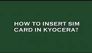 How to insert sim card in kyocera?