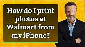 How do I print photos at Walmart from my iPhone?