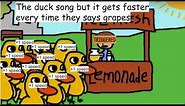 The duck song but it gets faster every time they say “Grapes”🍇