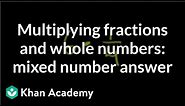 Multiplying fractions and whole numbers: mixed number answer | Pre-Algebra | Khan Academy