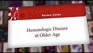 Blood Review Series - Hematologic Disease at Older Age