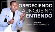 OBEDECIENDO AUNQUE NO ENTIENDO | Pastor Juan Carlos Harrigan |