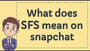 What does SFS mean on snapchat