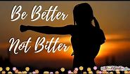 Be Better Not Bitter | Motivational Quotes to help inspire you