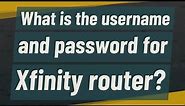 What is the username and password for Xfinity router?