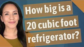 How big is a 20 cubic foot refrigerator?