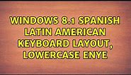 Windows 8.1 Spanish Latin American Keyboard Layout, lowercase enye (2 Solutions!!)