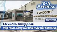 Truyền hình VOA 19/5/21: COVID tái bùng phát, Việt Nam đóng cửa nhà máy của Foxconn