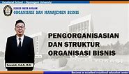MK Organisasi dan Manajemen Bisnis - Pengorganisasian dan Struktur Organisasi Bisnis