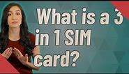 What is a 3 in 1 SIM card?