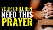 LET'S PRAY FOR YOUR CHILDREN - YOUR CHILDREN NEED THIS PRAYER