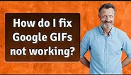 How do I fix Google GIFs not working?