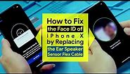 How to Fix the Face ID of iPhone X by Replacing the Ear Speaker Sensor Flex Cable