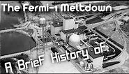 A Brief History of: The Fermi 1 Reactor Meltdown (Short Documentary)