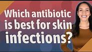 Which antibiotic is best for skin infections?