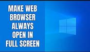 How to make Chrome, Edge & Brave always open in full screen on Windows 11