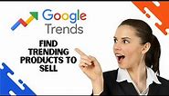 How to Use Google Trends to Find Trending and Winning Products to Sell (Full Guide)