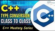 C++ Type Conversion | Class To Class Type - Complete Guide