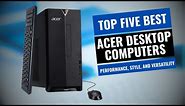 Top 5 Acer Desktop Computers of 2023: Performance, Style, and Versatility